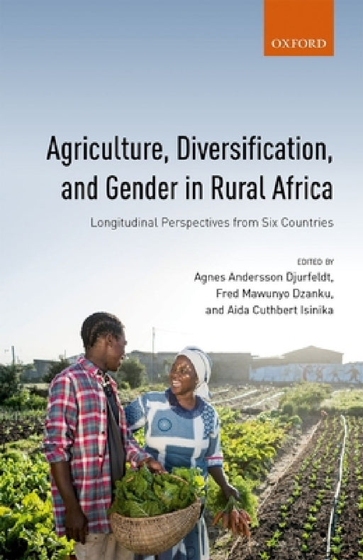 Agriculture, Diversification, and Gender in Rural Africa: Longitudinal Perspectives from Six Countries by Agnes Andersson Djurfeldt, Fred Mawunyo Dzanku, Aida Cuthbert Isinika
