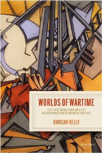 Worlds of Wartime: The First World War and the Reconstruction of Modern Politics by Duncan Kelly