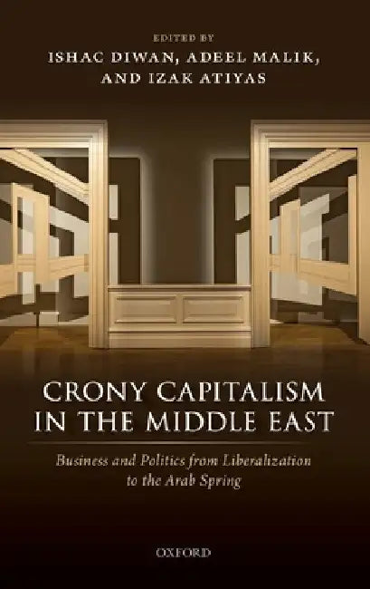 Crony Capitalism in the Middle East: Business and Politics from Liberalization to the Arab Spring by Ishac Diwan