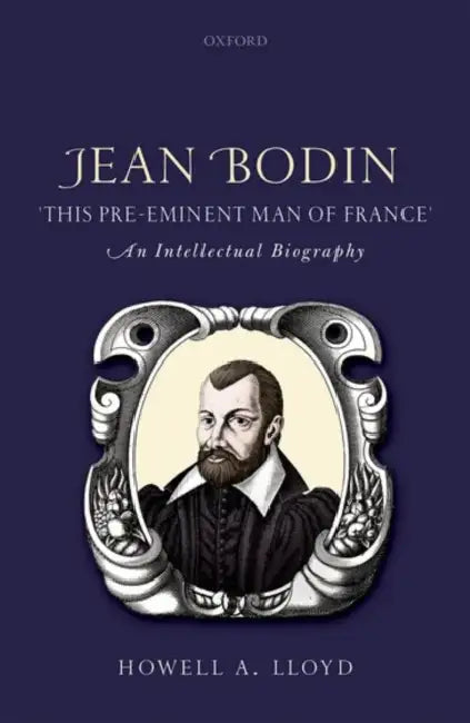 Jean Bodin, "This Pre-Eminent Man of France": An Intellectual Biography by Howell A. Lloyd