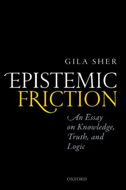 Epistemic Friction: An Essay on Knowledge, Truth, and Logic by Gila Sher