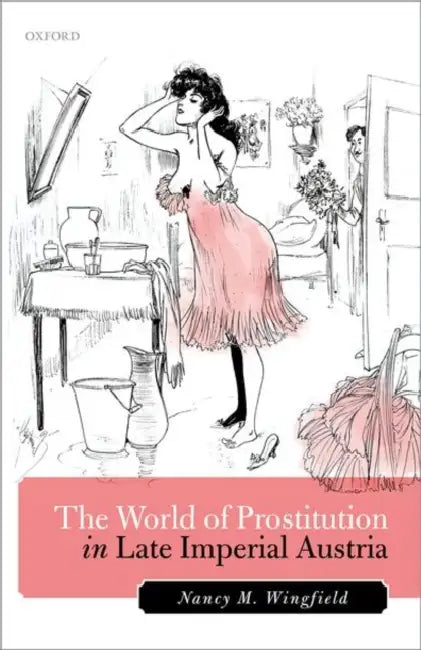 The World of Prostitution in Late Imperial Austria by Nancy M. Wingfield