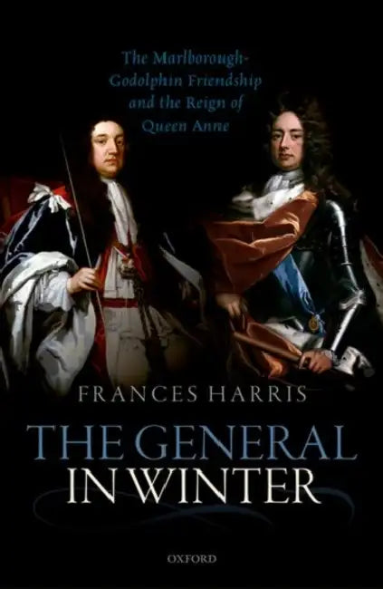 General in Winter: The Marlborough-Godolphin Friendship and the Reign of Anne by Frances Harris