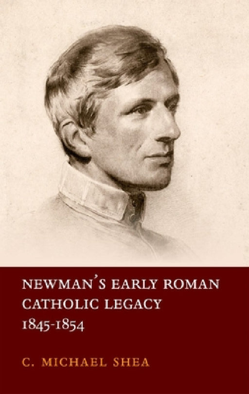 Newman's Early Roman Catholic Legacy, 1845-1854 by C. Michael Shea