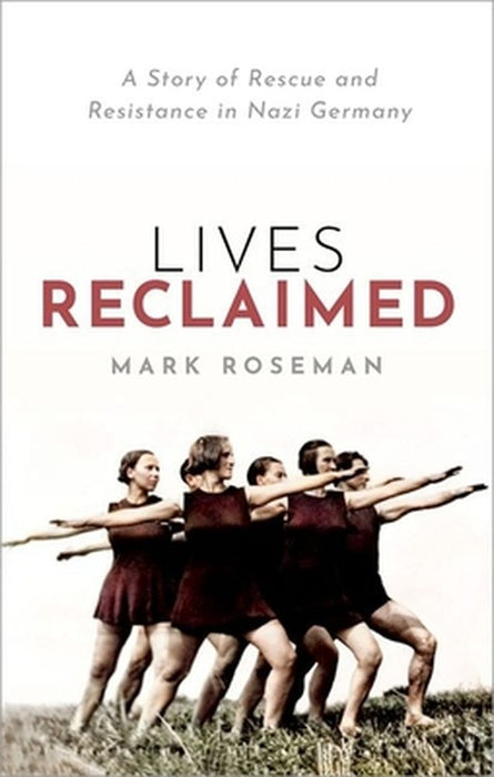 Lives Reclaimed: A Story of Rescue and Resistance in Nazi Germany by Mark Roseman
