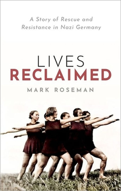 Lives Reclaimed: A Story of Rescue and Resistance in Nazi Germany by Mark Roseman
