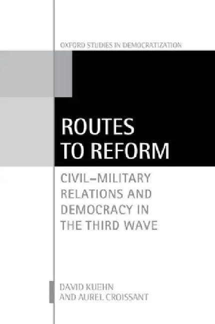 Routes to Reform: Civil-Military Relations and Democracy in the Third Wave by David Kuehn