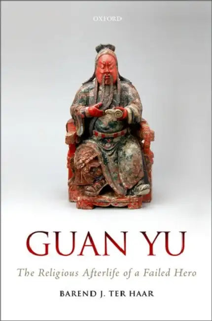 Guan Yu: The Religious Afterlife of a Failed Hero by Barend J. Ter Haar