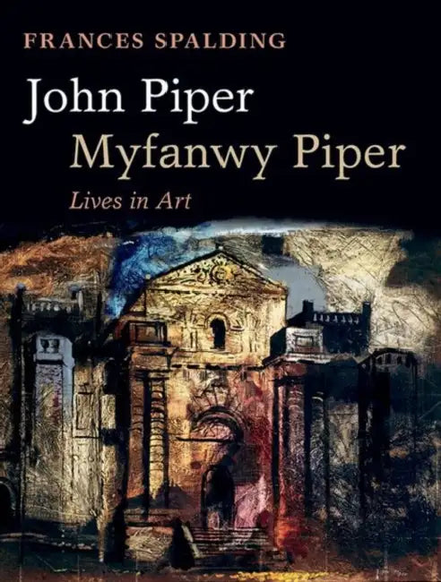 John Piper, Myfanwy Piper: A Biography by Frances Spalding