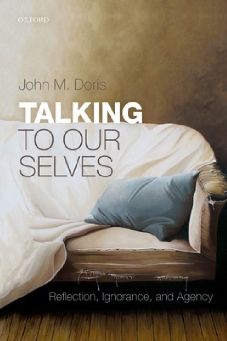 Talking to Our Selves: Reflection, Ignorance, and Agency by John M. Doris