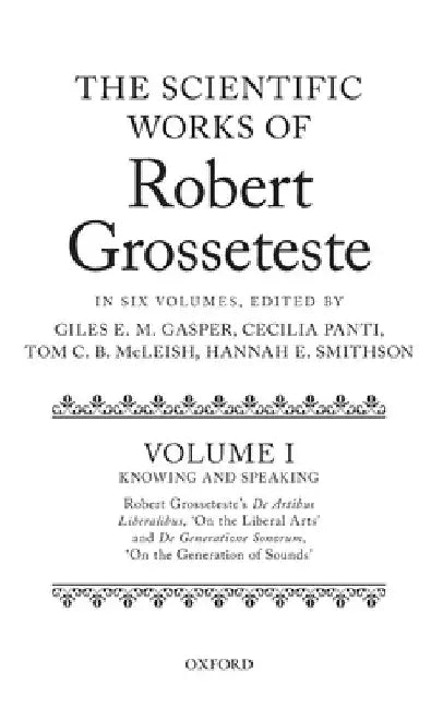 Scientific Works of Robert Grosseteste, Volume 1: Knowing and Speaking: Robert Grosseteste's de Artibus Liberalibus 'on the Liberal Arts' and de Gener by Giles E. M. Gasper