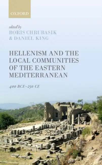 Hellenism and the Local Communities of the Eastern Mediterranean: 400 Bce-250 Ce by Boris Chrubasik, Daniel King