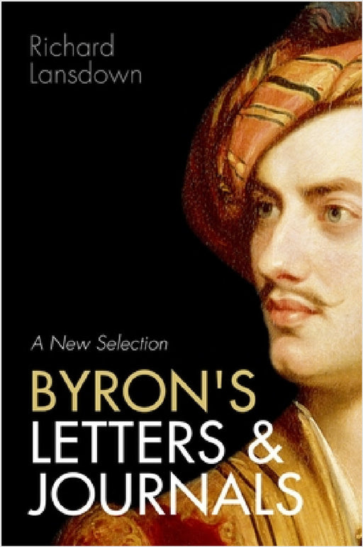 Byron's Letters and Journals: A New Selection: From Leslie A. Marchand's Twelve-Volume Edition / Edited by Richard Lansdown by Richard Lansdown