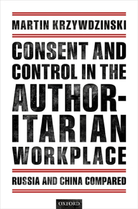 Consent and Control in the Authoritarian Workplace: Russia and China Compared by Martin Krzywdzinski