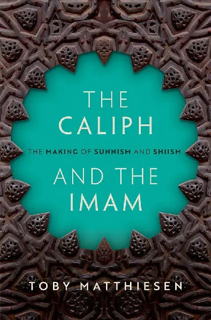 The Caliph and the Imam by Matthiesen, Toby (Senior Lecturer in Global Religious Studies