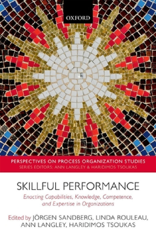 Skillful Performance: Enacting Capabilities, Knowledge, Competence, and Expertise in Organizations by Jorgen Sandberg, Linda Rouleau, Ann Langley