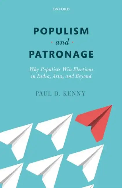 Populism and Patronage: Why Populists Win Elections in India, Asia, and Beyond by Paul D. Kenny