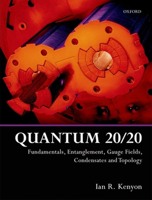 Quantum 20/20: Fundamentals, Entanglement, Gauge Fields, Condensates and Topology by Ian R. Kenyon