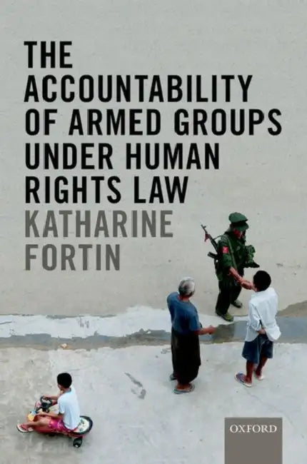 The Accountability of Armed Groups Under Human Rights Law by Katharine Fortin, Andrew Clapham