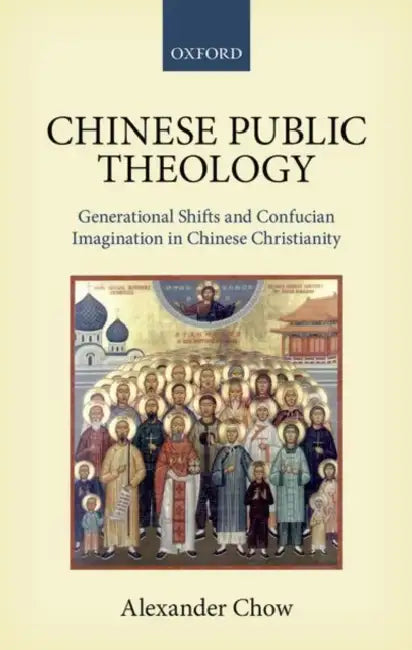 Chinese Public Theology: Generational Shifts and Confucian Imagination in Chinese Christianity by Alexander Chow