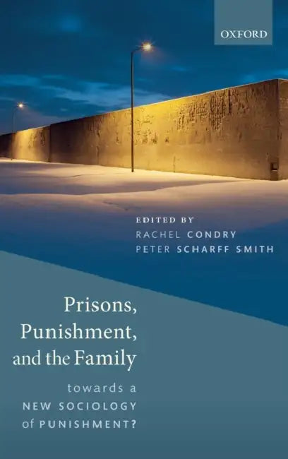 Prisons, Punishment, and the Family: Towards a New Sociology of Punishment by Rachel Condry, Peter Scharff Smith