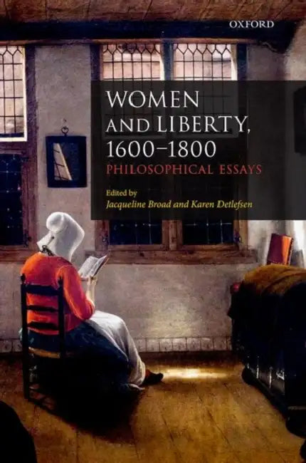 Women and Liberty, 1600-1800: Philosophical Essays by Jacqueline Broad, Karen Detlefsen