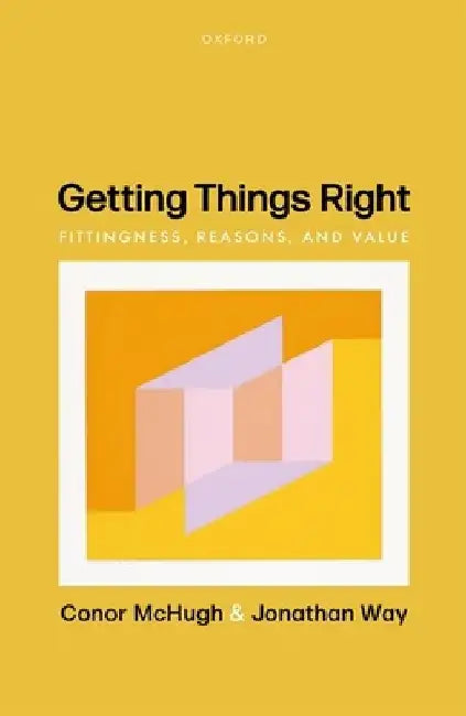 Getting Things Right: Fittingness, Reasons, and Value by Conor McHugh