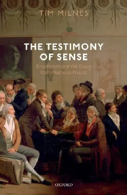 Testimony of Sense: Empiricism and the Essay from Hume to Hazlitt by Tim Milnes