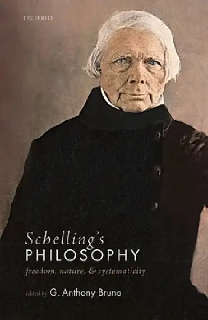 Schelling's Philosophy: Freedom, Nature, and Systematicity by G. Anthony Bruno