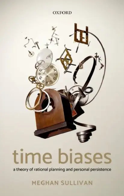 Time Biases: A Theory of Rational Planning and Personal Persistence by Meghan Sullivan