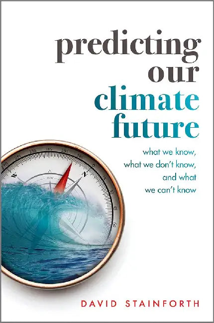 Predicting Our Climate Future: What We Know What We Don't Know and What We Can't Know by Stainforth, David