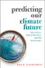 Predicting Our Climate Future: What We Know What We Don't Know and What We Can't Know by Stainforth, David