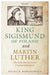 King Sigismund of Poland and Martin Luther: The Reformation Before Confessionalization by Natalia Nowakowska