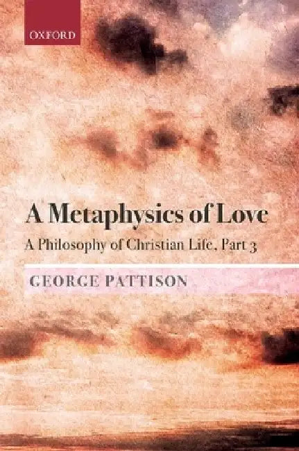 A Metaphysics of Love: A Philosophy of Christian Life Part 3 by George Pattison