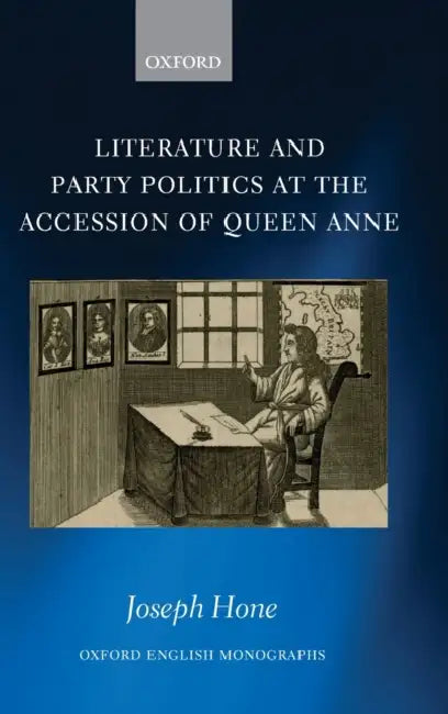 Literature and Party Politics at the Accession of Queen Anne by Joseph Hone