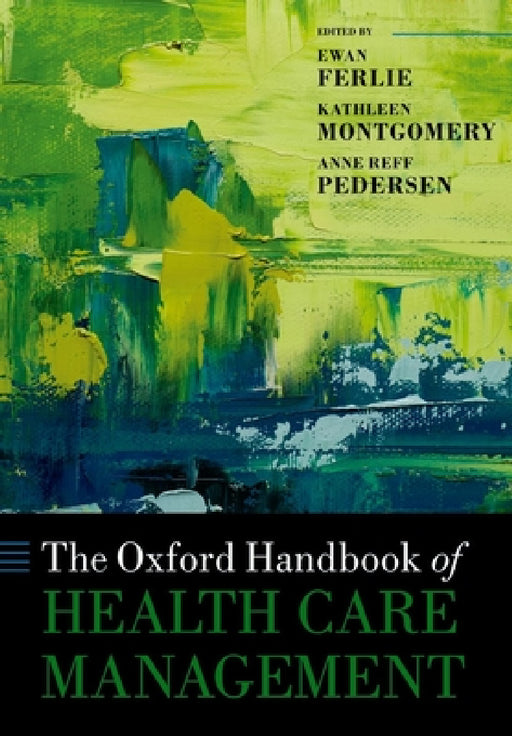 The Oxford Handbook of Health Care Management by Ewan Ferlie, Kathleen Montgomery, Anne Reff Pedersen
