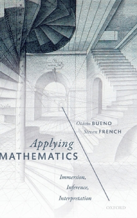 Applying Mathematics: Immersion, Inference, Interpretation by Otavio Bueno, Steven French