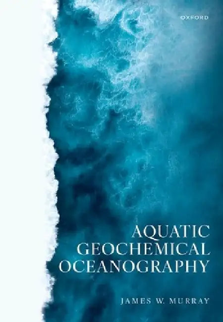 Aquatic Geochemical Oceanography by James W. (Professor Emeritus, Professor Emeritus, School of Oceanography, University of Washington, Seattle) Murray