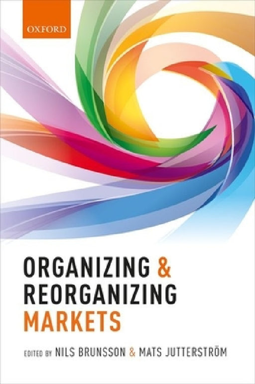 Organizing and Reorganizing Markets by Nils Brunsson, Mats Jutterstrom