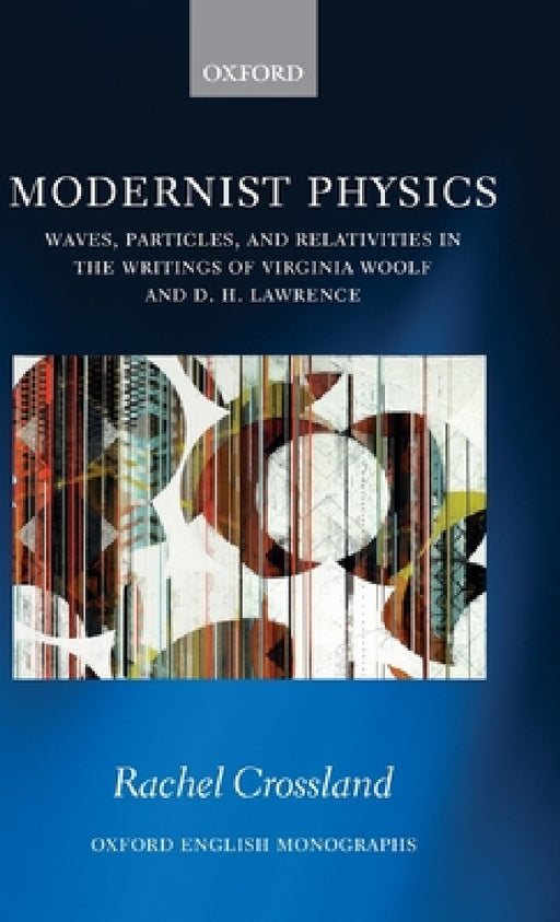Modernist Physics: Waves, Particles, and Relativities in the Writings of Virginia Woolf and D. H. Lawrence by Rachel Crossland