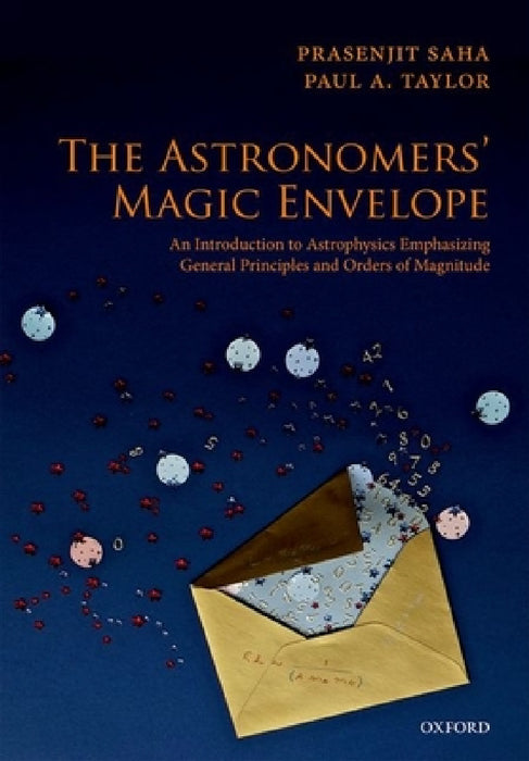 The Astronomers' Magic Envelope: An Introduction to Astrophysics Emphasizing General Principles and Orders of Magnitude by Prasenjit Saha, Paul A. Taylor