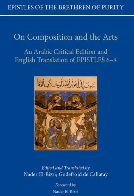 On Composition and the Arts: An Arabic Critical Edition and English Translation of Epistles 6-8 by Nader El-Bizri, Nader El-Bizri, Godefroid De Callatay