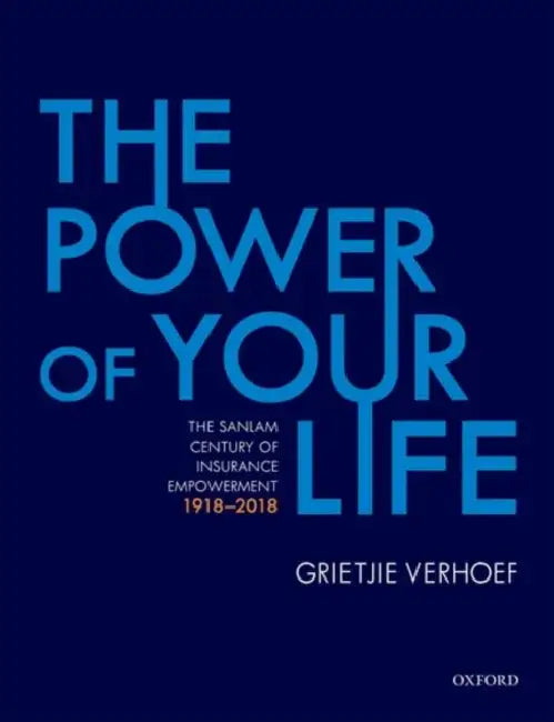 The Power of Your Life: The Sanlam Century of Insurance Empowerment, 1918-2018 by Grietjie Verhoef