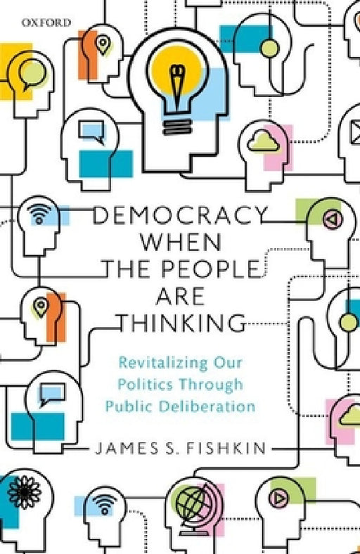 Democracy When the People Are Thinking: Revitalizing Our Politics Through Public Deliberation by James S. Fishkin