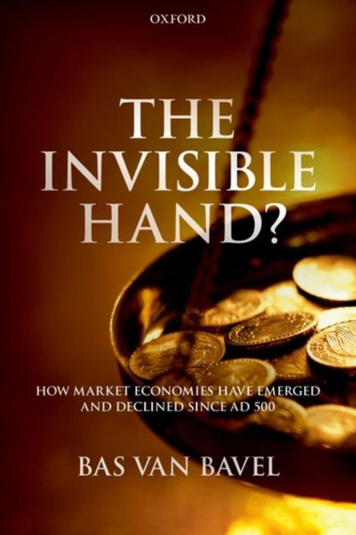 The Invisible Hand? How Market Economies have Emerged and: Declined Since AD 500 (Paperback) by van Bavel Bas