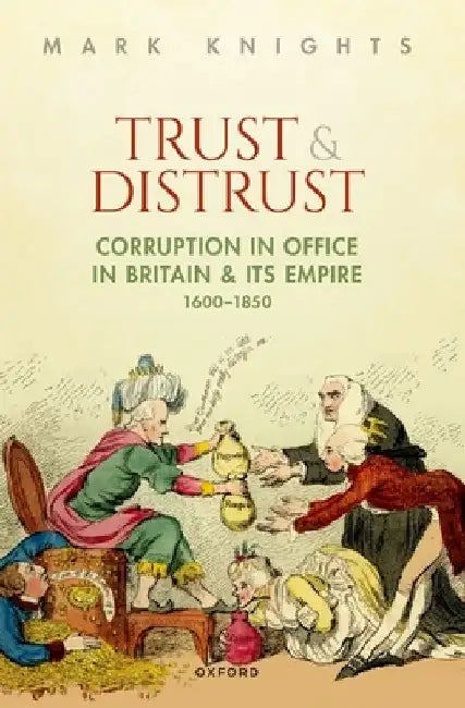 Trust and Distrust: Corruption in Office in Britain and Its Empire, 1600-1850 by Mark Knights