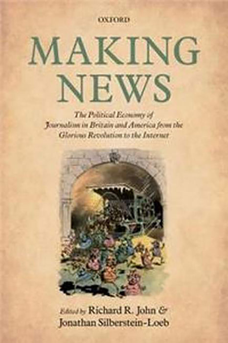 Making News The Political Economy of Journalism in Britain and: America from the Glorious Revolution to the Internet