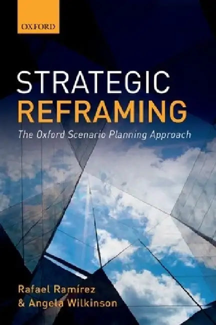 Strategic Reframing: The Oxford Scenario Planning Approach by Rafael Ramirez