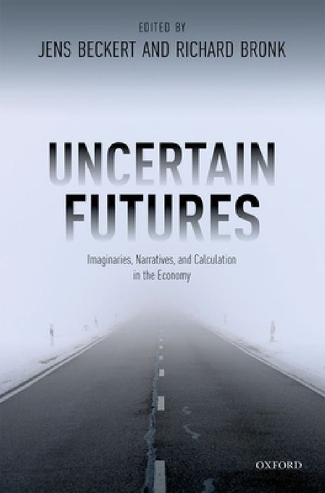 Uncertain Futures: Imaginaries, Narratives, and Calculation in the Economy by Jens Beckert