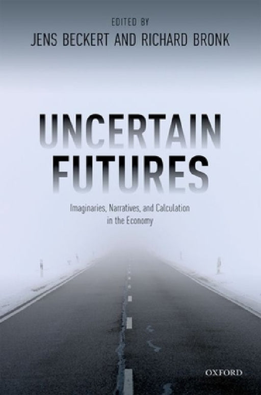 Uncertain Futures: Imaginaries, Narratives, and Calculation in the Economy by Jens Beckert